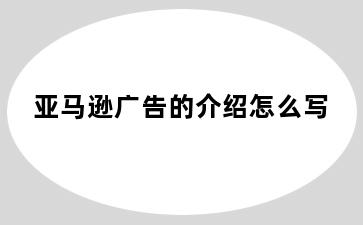 亚马逊广告的介绍怎么写