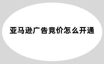 亚马逊广告竞价怎么开通