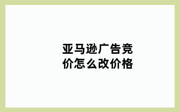 亚马逊广告竞价怎么改价格