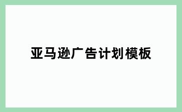 亚马逊广告计划模板