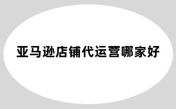 亚马逊店铺代运营哪家好