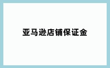 亚马逊店铺保证金