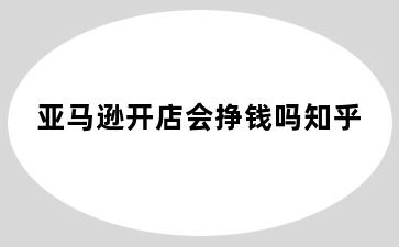 亚马逊开店会挣钱吗知乎
