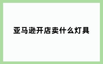 亚马逊开店卖什么灯具