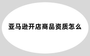 亚马逊开店商品资质怎么