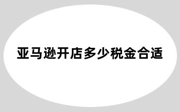 亚马逊开店多少税金合适