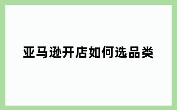 亚马逊开店如何选品类