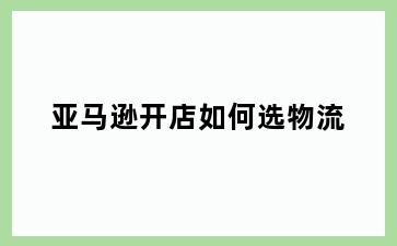 亚马逊开店如何选物流