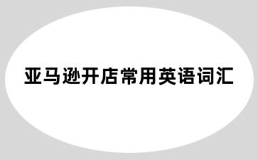 亚马逊开店常用英语词汇