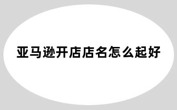 亚马逊开店店名怎么起好