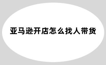 亚马逊开店怎么找人带货