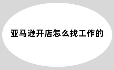 亚马逊开店怎么找工作的