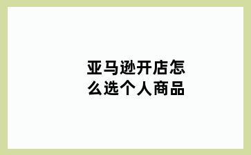 亚马逊开店怎么选个人商品