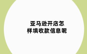 亚马逊开店怎样填收款信息呢