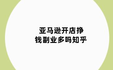 亚马逊开店挣钱副业多吗知乎