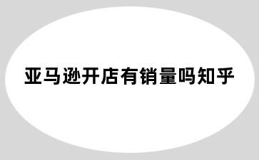 亚马逊开店有销量吗知乎