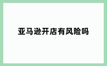 亚马逊开店有风险吗