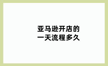 亚马逊开店的一天流程多久