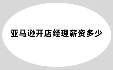 亚马逊开店经理薪资多少