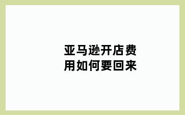 亚马逊开店费用如何要回来