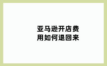 亚马逊开店费用如何退回来