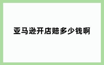 亚马逊开店赔多少钱啊