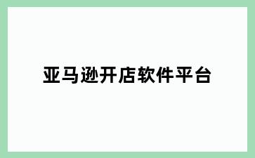 亚马逊开店软件平台