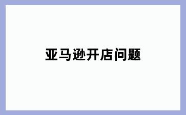 亚马逊开店问题