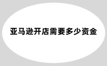 亚马逊开店需要多少资金