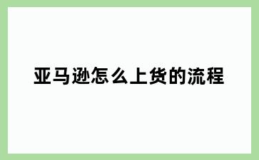 亚马逊怎么上货的流程