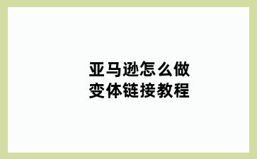 亚马逊怎么做变体链接教程