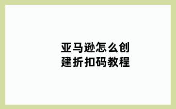 亚马逊怎么创建折扣码教程