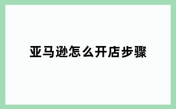 亚马逊怎么开店步骤