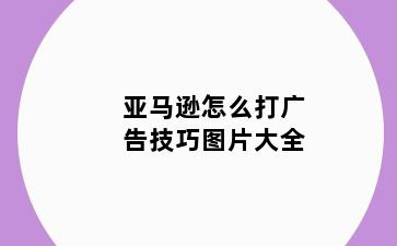 亚马逊怎么打广告技巧图片大全