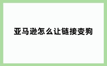 亚马逊怎么让链接变狗