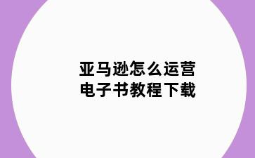 亚马逊怎么运营电子书教程下载