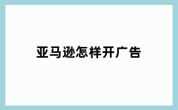 亚马逊怎样开广告