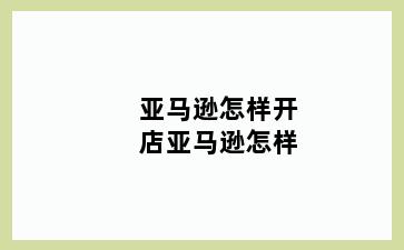 亚马逊怎样开店亚马逊怎样