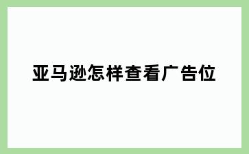 亚马逊怎样查看广告位