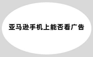 亚马逊手机上能否看广告