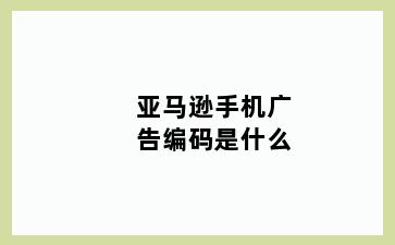 亚马逊手机广告编码是什么
