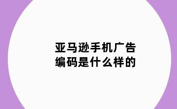 亚马逊手机广告编码是什么样的