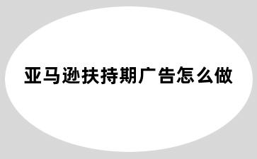 亚马逊扶持期广告怎么做
