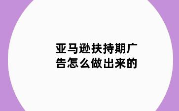 亚马逊扶持期广告怎么做出来的