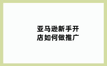 亚马逊新手开店如何做推广