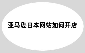 亚马逊日本网站如何开店