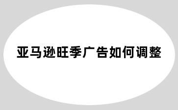 亚马逊旺季广告如何调整