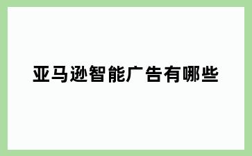 亚马逊智能广告有哪些