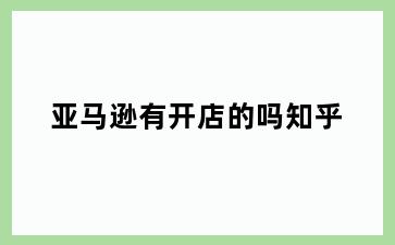 亚马逊有开店的吗知乎