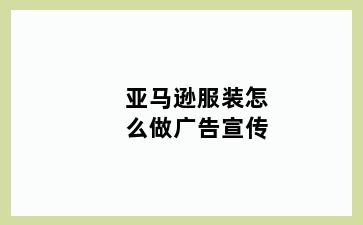 亚马逊服装怎么做广告宣传